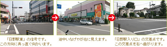 アクセス方法2 「日野駅東」の交差点が見えましたら、オリオジン弁当、いなげやに向かって、次の信号「日野駅入り口」まで真っ直ぐ進んでいただきます。「日野駅入り口」の信号まで来ましたら、左へ曲がり次の信号まで向かいます。